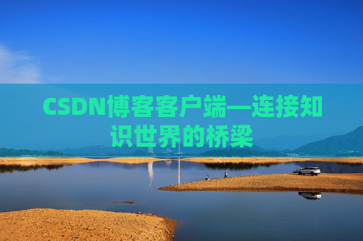 CSDN博客客户端—连接知识世界的桥梁